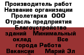 Производитель работ › Название организации ­ Пролетарка, ООО › Отрасль предприятия ­ Благоустройство зданий › Минимальный оклад ­ 50 000 - Все города Работа » Вакансии   . Марий Эл респ.,Йошкар-Ола г.